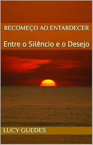 Recomeço ao entardecer: Entre o Silêncio e o Desejo - Lucy Guedes