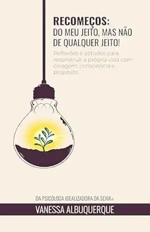 Recomeços: Do meu jeito, mas não de qualquer jeito!: Reflexões e atitudes para reconstruir a própria vida com coragem, consciência e propósito – Vanessa Albuquerque