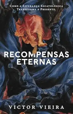 Recompensas Eternas: Como a Esperança Escatológica Transforma o Presente – Victor Vieira