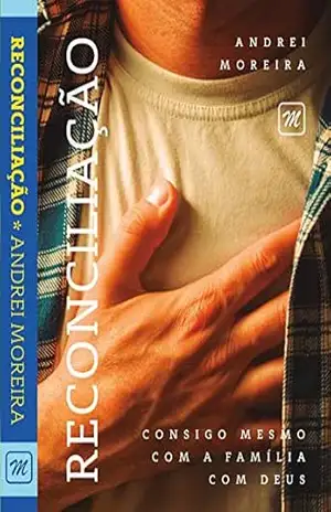 RECONCILIAÇÃO: CONSIGO MESMO, COM DEUS E A FAMÍLIA – ANDREI MOREIRA RECONCILIAÇÃO: CONSIGO MESMO, COM DEUS E A FAMÍLIA – ANDREI MOREIRA