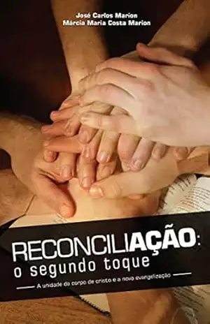 RECONCILIAÇÃO: O SEGUNDO TOQUE: A Unidade do Corpo de Cristo e a Nova Evangelização – José Carlos Marion