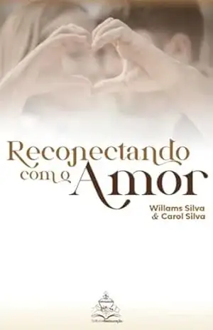 RECONECTANDO COM O AMOR: UM GUIA PARA CASAIS QUE DESEJAM SE RECONECTAR – WILLAMS SILVA