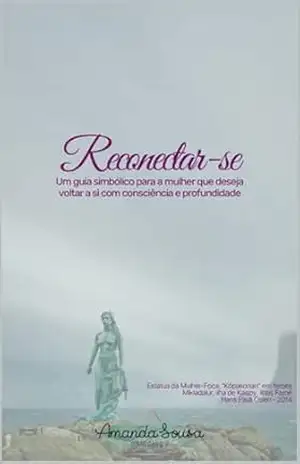 Reconectar–se: Um guia simbólico para a mulher que deseja voltar a si com consciência e profundidade – Amanda Sousa