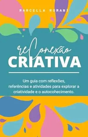 Reconexão Criativa: Um guia com reflexões, referências e atividades para explorar a criatividade e o autocohecimento. – Marcella Romani