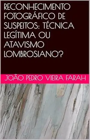 Capa do livro RECONHECIMENTO FOTOGRÁFICO DE SUSPEITOS: TÉCNICA LEGÍTIMA OU ATAVISMO LOMBROSIANO? - João Pedro Vieira Farah