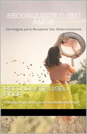 RECONQUISTE O SEU AMOR: Estratégias para Recuperar Seu Relacionamento – EDSON JUNIOR RECONQUISTE O SEU AMOR: Estratégias para Recuperar Seu Relacionamento – EDSON JUNIOR