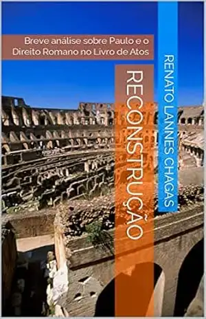 RECONSTRUÇÃO: Breve análise sobre Paulo e o Direito Romano no Livro de Atos (DES & DES & RE & RE, REFLEXÕES) – RENATO LANNES CHAGAS