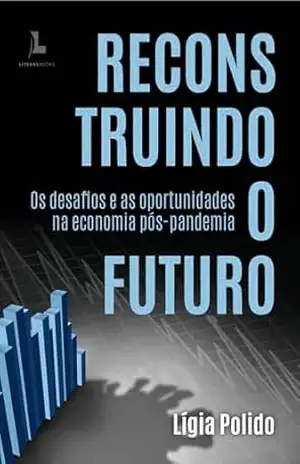 Reconstruindo o futuro: Os desafios e as oportunidades na economia pós–pandemia – Lígia  Polido