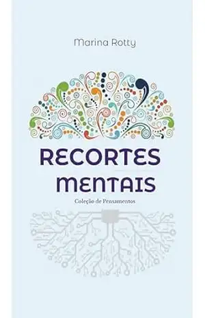 Recortes Mentais – Coleção de Pensamentos: Fragmentos poéticos sobre amor, dor, liberdade e os mistérios de ser mulher - Marina Rotty