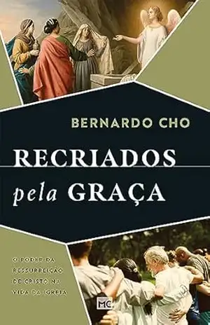 Recriados pela graça: O poder da ressurreição de Cristo na vida da Igreja – Bernardo Cho