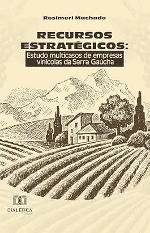 Recursos estratégicos: estudo multicasos de empresas vinícolas da Serra Gaúcha - Rosimeri Machado Recursos estratégicos: estudo multicasos de empresas vinícolas da Serra Gaúcha - Rosimeri Machado