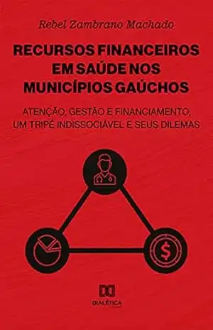 Recursos financeiros em saúde nos municípios gaúchos: atenção, gestão e financiamento, um tripé indissociável e seus dilemas – Rebel Zambrano Machado Recursos financeiros em saúde nos municípios gaúchos: atenção, gestão e financiamento, um tripé indissociável e seus dilemas – Rebel Zambrano Machado
