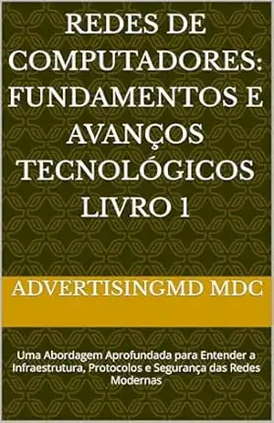 Redes de Computadores: Fundamentos e Avanços Tecnológicos Livro 1: Uma Abordagem Aprofundada para Entender a Infraestrutura, Protocolos e Segurança das Redes Modernas - ADVERTISINGMD MDC Redes de Computadores: Fundamentos e Avanços Tecnológicos Livro 1: Uma Abordagem Aprofundada para Entender a Infraestrutura, Protocolos e Segurança das Redes Modernas - ADVERTISINGMD MDC
