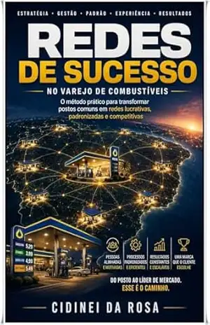 REDES DE SUCESSO DO VAREJO DE COMBUSTÍVEIS: O método prático para transformar postos comuns em redes lucrativas, padronizadas e competitivas – Cidinei da Rosa