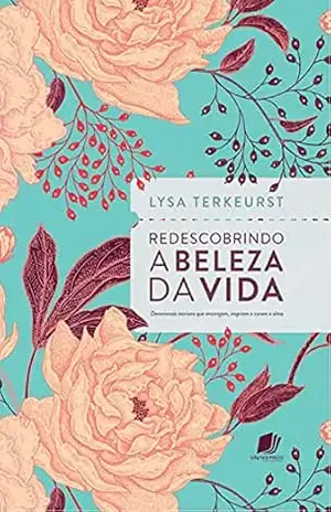 Redescobrindo a beleza da vida: Devocionais incríveis que encorajam, inspiram e curam a alma – Lysa Terkeurst