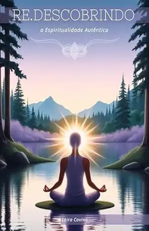 Redescobrindo a Espiritualidade Autêntica (Essência Verdadeira: A Jornada para uma Vida Autêntica Livro 1) - Laira Covino Redescobrindo a Espiritualidade Autêntica (Essência Verdadeira: A Jornada para uma Vida Autêntica Livro 1) - Laira Covino