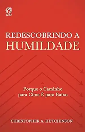Capa do livro Redescobrindo a Humildade: Porque o Caminho para Cima é para Baixo - Christopher A. Hutchinson