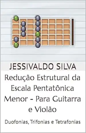 Redução Estrutural da Escala Pentatônica Menor – Para Guitarra e Violão: Duofonias, Trifonias e Tetrafonias – Jessivaldo Silva
