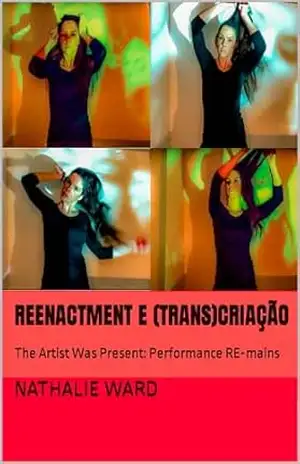 Reenactment e (Trans)Criação: The Artist Was Present: Performance RE–mains (The Artist Was Present: Performance RE–mains.) – Nathalie Ward Reenactment e (Trans)Criação: The Artist Was Present: Performance RE–mains (The Artist Was Present: Performance RE–mains.) – Nathalie Ward