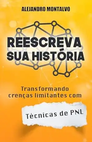 Reescreva sua história: transformando crenças limitantes com técnicas de PNL – Alejandro Montalvo