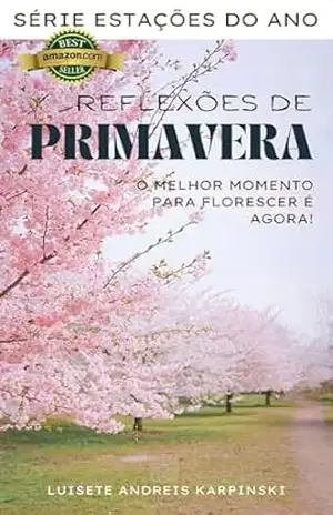 Reflexões de Primavera: O melhor momento para florescer é agora (Estações do ano) – LUISETE ANDREIS KARPINSKI
