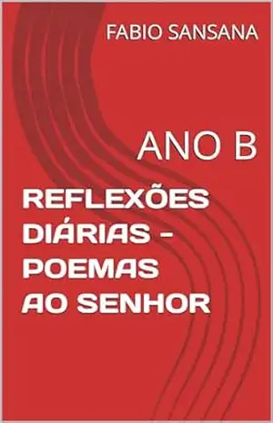 REFLEXÕES DIÁRIAS – POEMAS AO SENHOR: ANO B (ANOS LITÚRGICOS Livro 2) – FABIO  SANSANA