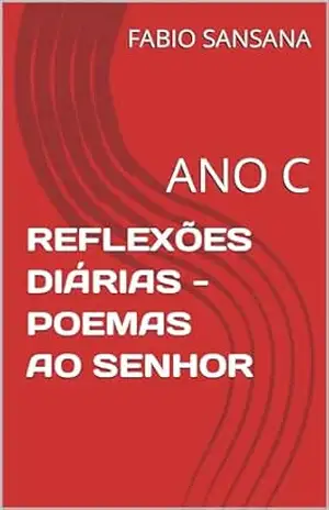 REFLEXÕES DIÁRIAS – POEMAS AO SENHOR: ANO C (ANOS LITÚRGICOS Livro 3) – FABIO SANSANA