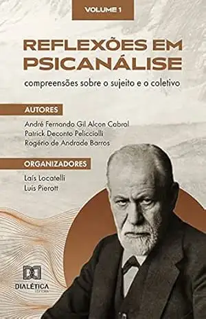 Reflexões em Psicanálise: compreensões sobre o sujeito e o coletivo: Volume 1 – Luís Pierott