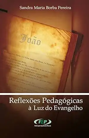 Reflexões pedagógicas à luz do evangelho (FEP) – Sandra Maria Borba Pereira Reflexões pedagógicas à luz do evangelho (FEP) – Sandra Maria Borba Pereira
