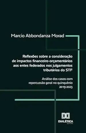 Capa do livro Reflexões sobre a consideração de impactos financeiro–orçamentários aos entes federados nos julgamentos tributários do STF: análise dos casos com repercussão geral no quinquênio 2019–2023 - Marcio Abbondanza Morad