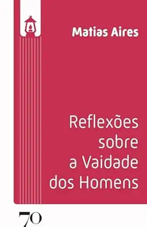 Reflexões Sobre a Vaidade Dos Homens (Lúmen) – Matias Aires