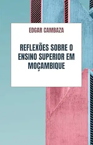 Reflexões sobre o Ensino Superior em Moçambique – Edgar Cambaza Reflexões sobre o Ensino Superior em Moçambique – Edgar Cambaza