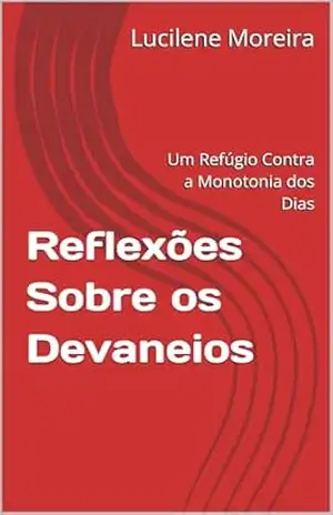 Reflexões Sobre os Devaneios: Um Refúgio Contra a Monotonia dos Dias – Lucilene Moreira Reflexões Sobre os Devaneios: Um Refúgio Contra a Monotonia dos Dias – Lucilene Moreira