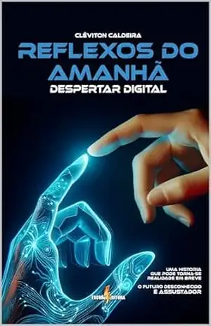 Reflexos do Amanhã: Despertar Digital: O futuro pode ser assustador! – Cléviton Caldeira