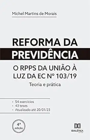 Reforma da previdência: o RPPS da União à luz da EC nº 103/19: teoria e prática – Michel Martins de Morais