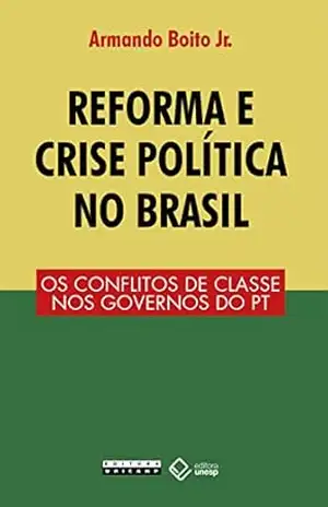 Reforma e crise política: Os conflitos de classe nos governos do PT – Armando Boito Jr. Reforma e crise política: Os conflitos de classe nos governos do PT – Armando Boito Jr.