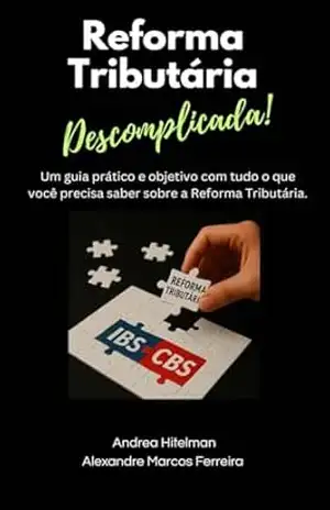 REFORMA TRIBUTÁRIA DESCOMPLICADA: Um guia prático e objetivo com tudo o que você precisa saber sobre a Reforma Tributária - ANDREA HITELMAN