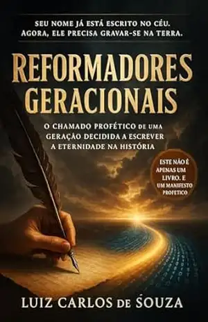 REFORMADORES GERACIONAIS: O Chamado Profético para uma Geração que Decidiu escrever a Eternidade na História. – LUIZ CARLOS DE SOUZA