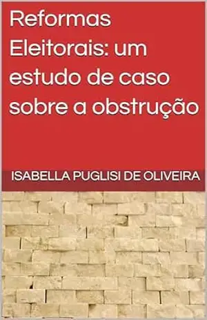 Reformas Eleitorais: um estudo de caso sobre a obstrução – Isabella Puglisi de Oliveira Reformas Eleitorais: um estudo de caso sobre a obstrução – Isabella Puglisi de Oliveira