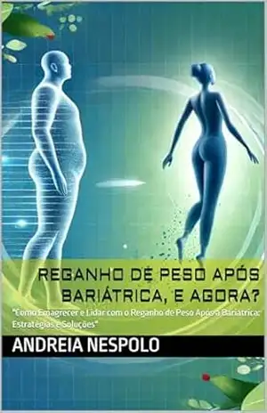 REGANHO DE PESO APÓS BARIÁTRICA, E AGORA?: ”Como Emagrecer e Lidar com o Reganho de Peso Após a Bariátrica: Estratégias e Soluções” – ANDREIA  NESPOLO