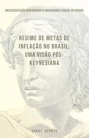 Regime de Metas de Inflação no Brasil: Uma Visão Pós–Keynesiana – Daniel Vernize Regime de Metas de Inflação no Brasil: Uma Visão Pós–Keynesiana – Daniel Vernize