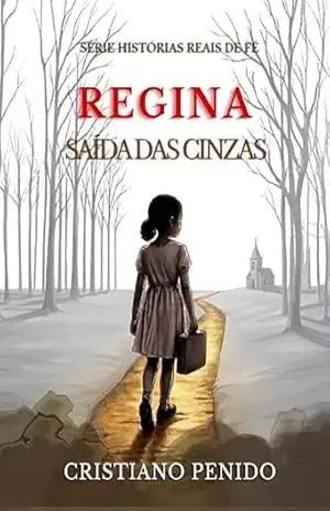 REGINA: Saída das cinzas (Histórias Reais de Fé) – Cristiano Penido
