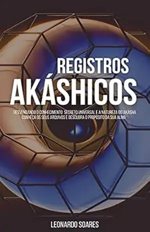 REGISTROS AKÁSHICOS: Desvendando o conhecimento secreto universal e a natureza do Akasha. Conheça os seus arquivos e descubra o propósito de sua alma. – Leonardo Soares REGISTROS AKÁSHICOS: Desvendando o conhecimento secreto universal e a natureza do Akasha. Conheça os seus arquivos e descubra o propósito de sua alma. – Leonardo Soares