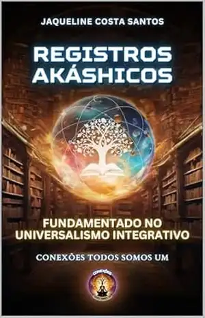 Registros Akáshicos: Fundamentado no Universalismo Integrativo – Jaqueline Costa Santos