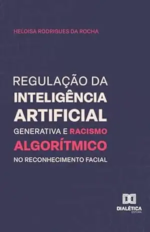 Regulação da inteligência artificial generativa e racismo algorítmico no reconhecimento facial - Heloisa Rodrigues da Rocha Regulação da inteligência artificial generativa e racismo algorítmico no reconhecimento facial - Heloisa Rodrigues da Rocha