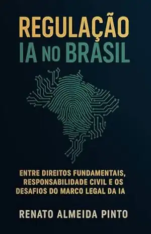 Capa do livro Regulação da Inteligência Artificial no Brasil: Como proteger direitos, garantir inovação e construir o marco regulatório da IA - Renato  Almeida Pinto