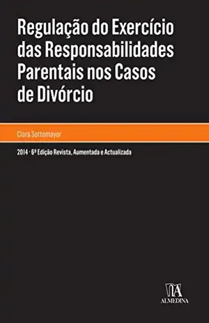 Regulação do exercício das responsabilidades parentais nos casos de divórcio – 6.ª Edição – Maria Clara Sottomayor