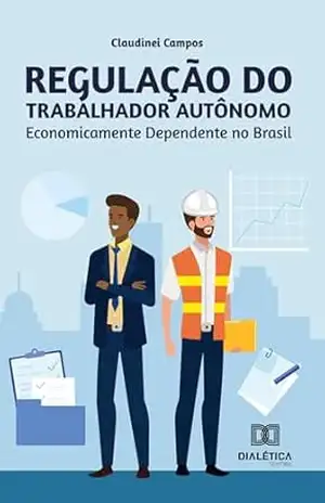Regulação do Trabalhador Autônomo Economicamente Dependente no Brasil – Claudinei Campos Regulação do Trabalhador Autônomo Economicamente Dependente no Brasil – Claudinei Campos