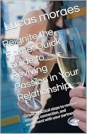 Reignite the Flame: Quick Guide to Reviving Passion in Your Relationship: Simple, practical steps to restore intimacy, connection, and excitement with your partner – Lucas moraes