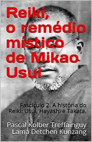 Reiki, o remédio místico de Mikao Usui: Fascículo 2 A história do Reiki Usui, Hayashi e Takata. – Pascal Kolber Treffainguy